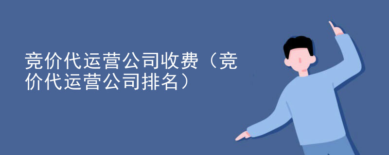 竞价代运营公司收费（竞价代运营公司排名）