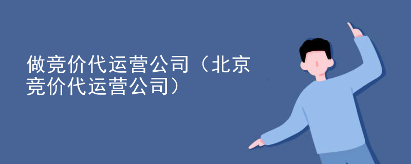 做竞价代运营公司（北京竞价代运营公司）