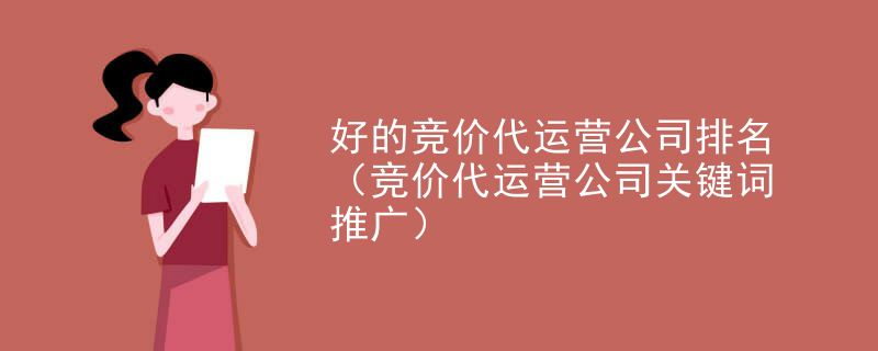 好的竞价代运营公司排名（竞价代运营公司关键词推广）