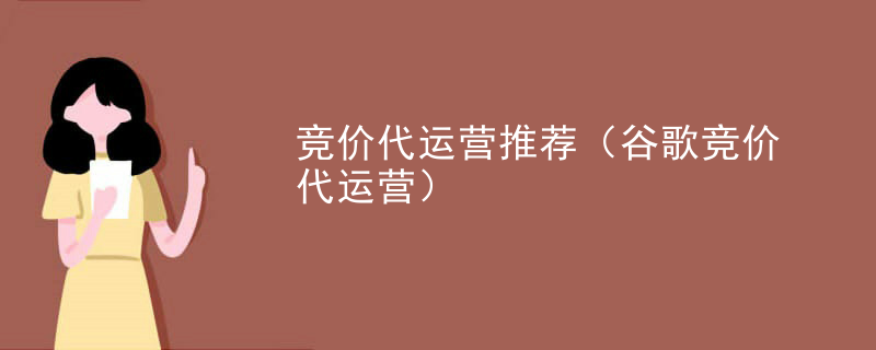 竞价代运营推荐（谷歌竞价代运营）