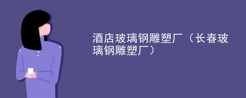 酒店玻璃钢雕塑厂（长春玻璃钢雕塑厂）