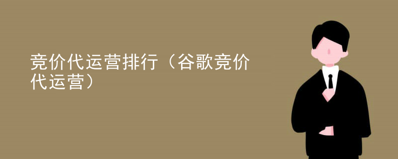 竞价代运营排行（谷歌竞价代运营）