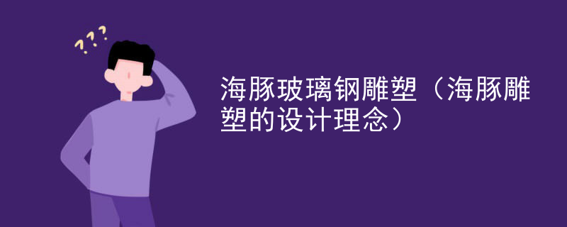 海豚玻璃钢雕塑（海豚雕塑的设计理念）