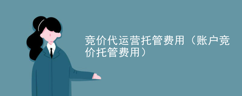 竞价代运营托管费用（账户竞价托管费用）