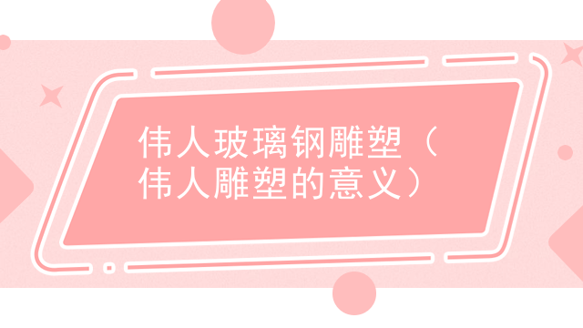 伟人玻璃钢雕塑（伟人雕塑的意义）