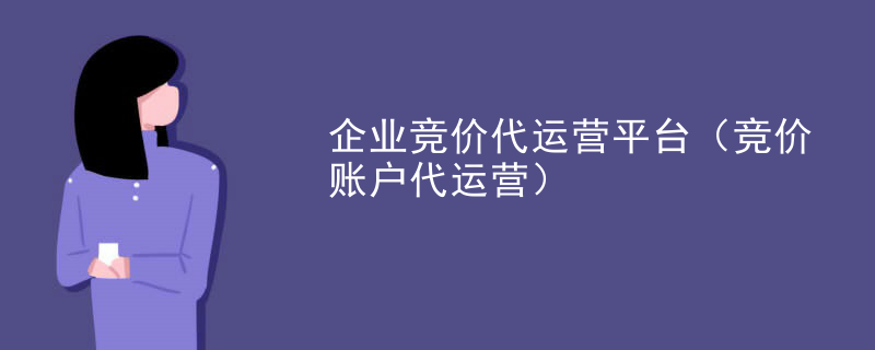 企业竞价代运营平台（竞价账户代运营）