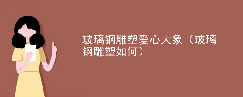 玻璃钢雕塑爱心大象（玻璃钢雕塑如何）