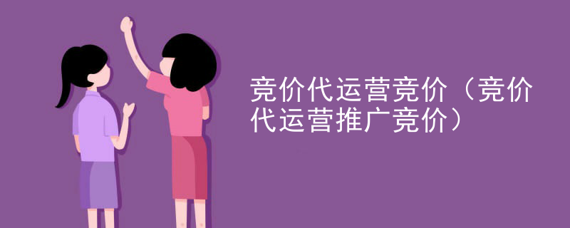 竞价代运营竞价（竞价代运营推广竞价）