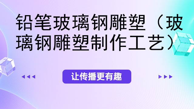 铅笔玻璃钢雕塑（玻璃钢雕塑制作工艺）