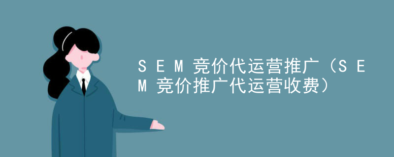 SEM竞价代运营推广（SEM竞价推广代运营收费）