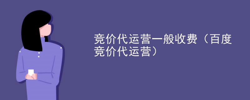 竞价代运营一般收费（百度竞价代运营）