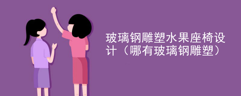 玻璃钢雕塑水果座椅设计（哪有玻璃钢雕塑）