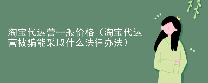 淘宝代运营一般价格（淘宝代运营被骗能采取什么法律办法）