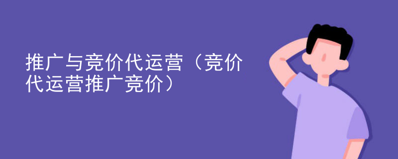 推广与竞价代运营（竞价代运营推广竞价）
