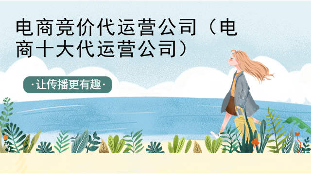 电商竞价代运营公司（电商十大代运营公司）