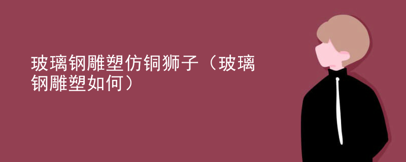 玻璃钢雕塑仿铜狮子(玻璃钢雕塑如何)
