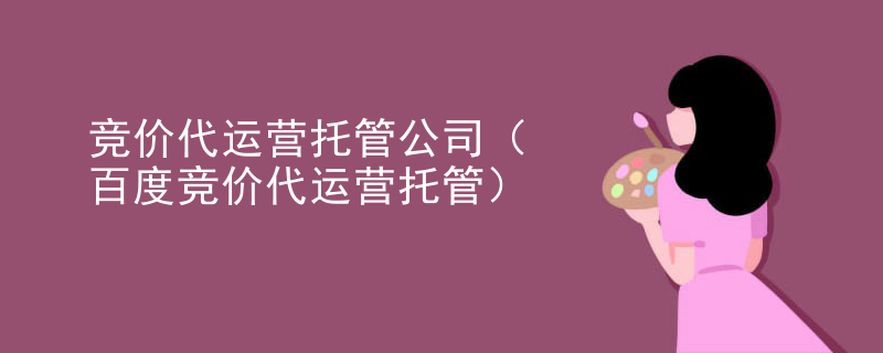 竞价代运营托管公司（百度竞价代运营托管）