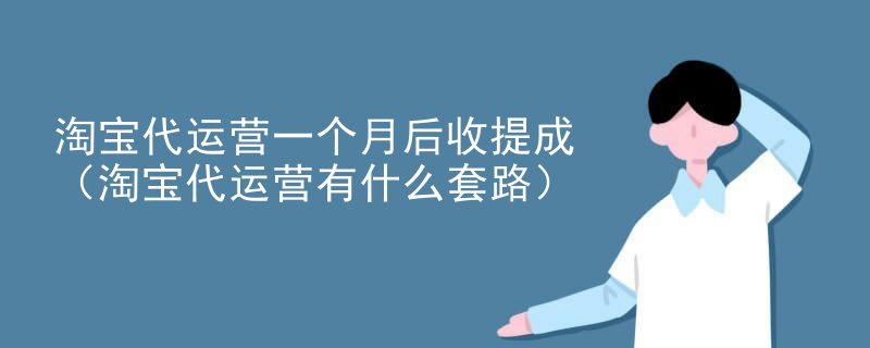 淘宝代运营一个月后收提成（淘宝代运营有什么套路）
