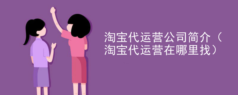 淘宝代运营公司简介（淘宝代运营在哪里找）