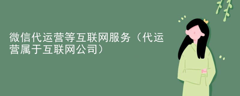 微信代运营等互联网服务（代运营属于互联网公司）