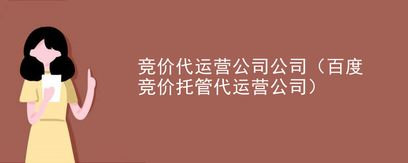 竞价代运营公司公司（百度竞价托管代运营公司）