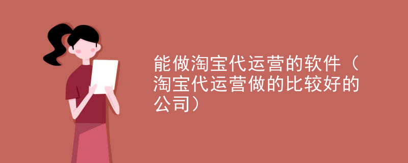 能做淘宝代运营的软件（淘宝代运营做的比较好的公司）