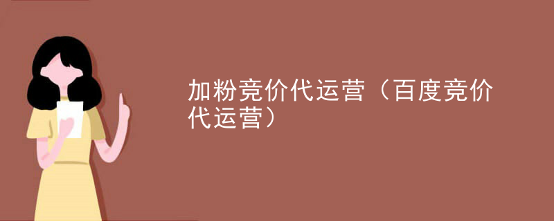 加粉竞价代运营（百度竞价代运营）