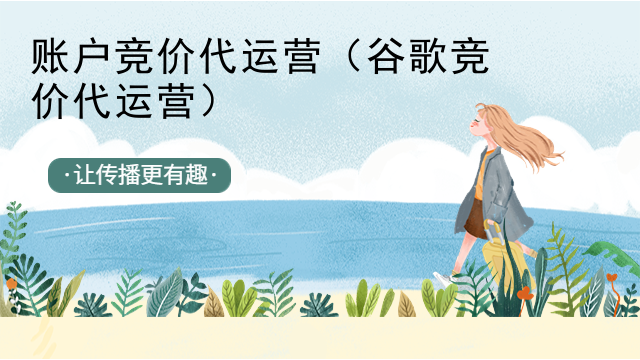 账户竞价代运营（谷歌竞价代运营）