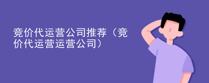 竞价代运营公司推荐（竞价代运营运营公司）