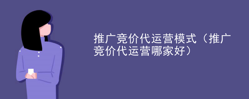 推广竞价代运营模式（推广竞价代运营哪家好）