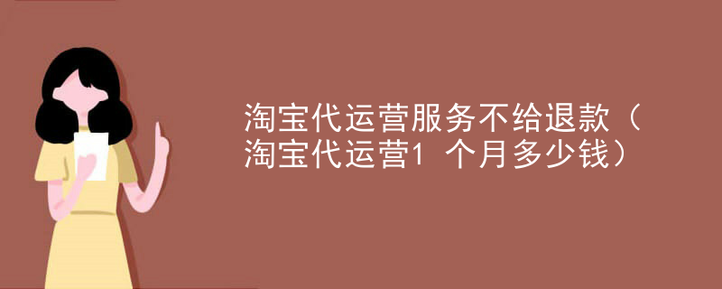 淘宝代运营服务不给退款（淘宝代运营1个月多少钱）