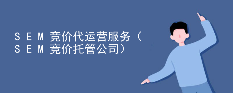 SEM竞价代运营服务（SEM竞价托管公司）