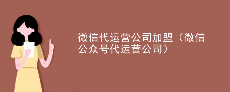 微信代运营公司加盟（微信公众号代运营公司）
