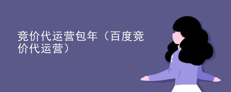 竞价代运营包年（百度竞价代运营）