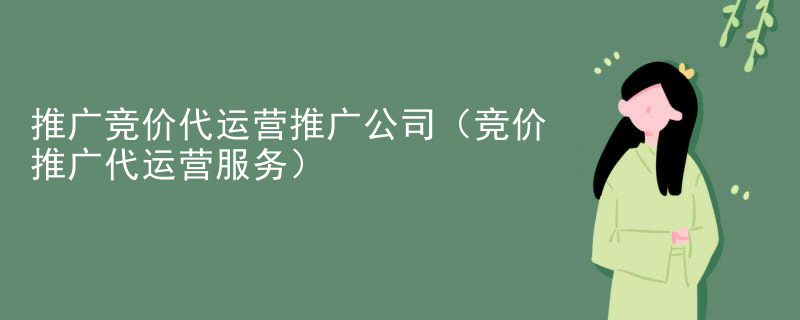 推广竞价代运营推广公司（竞价推广代运营服务）