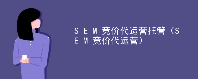 SEM竞价代运营托管（SEM竞价代运营）