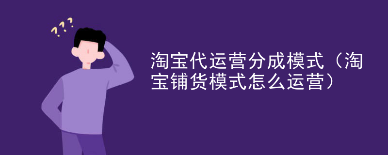 淘宝代运营分成模式（淘宝铺货模式怎么运营）