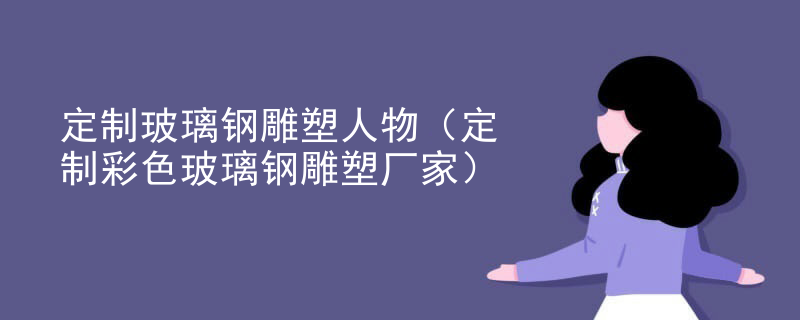 定制玻璃钢雕塑人物（定制彩色玻璃钢雕塑厂家）