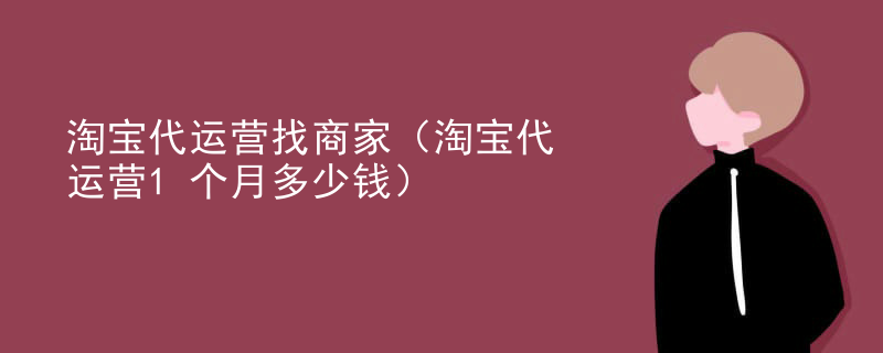 淘宝代运营找商家（淘宝代运营1个月多少钱）