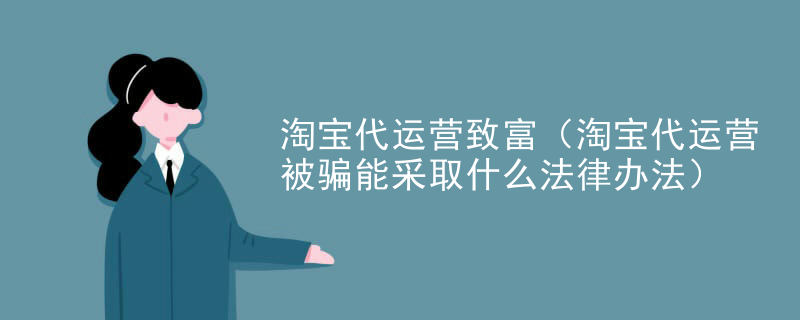 淘宝代运营致富（淘宝代运营被骗能采取什么法律办法）