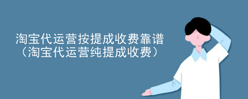 淘宝代运营按提成收费靠谱（淘宝代运营纯提成收费）