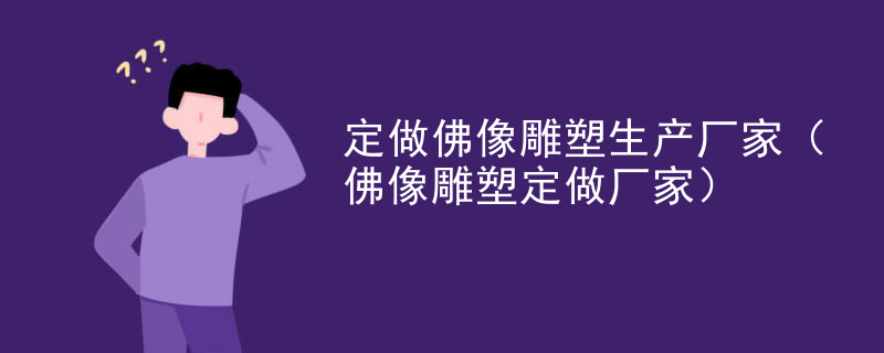 定做佛像雕塑生产厂家（佛像雕塑定做厂家）