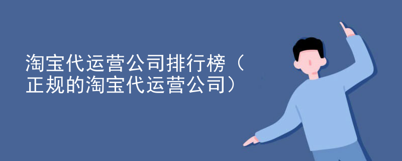 淘宝代运营公司排行榜（正规的淘宝代运营公司）