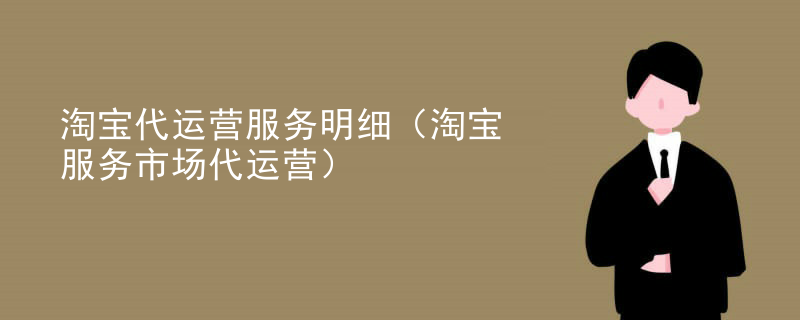 淘宝代运营服务明细（淘宝服务市场代运营）