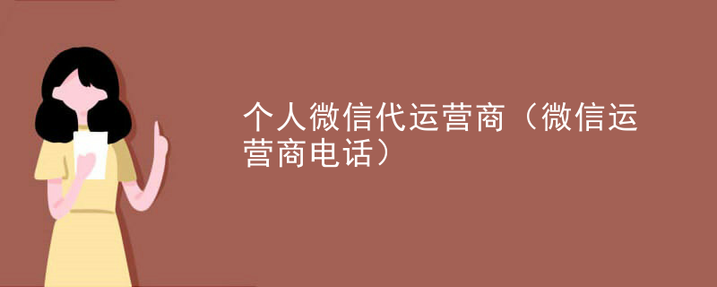 个人微信代运营商（微信运营商电话）