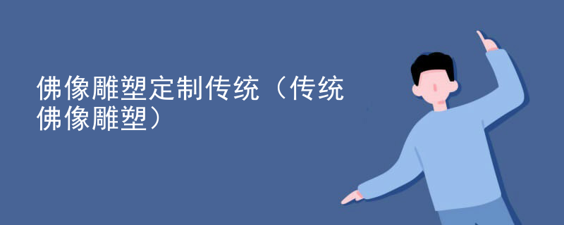 佛像雕塑定制传统(传统佛像雕塑)