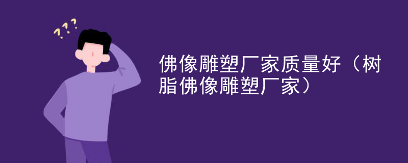 佛像雕塑厂家质量好（树脂佛像雕塑厂家）