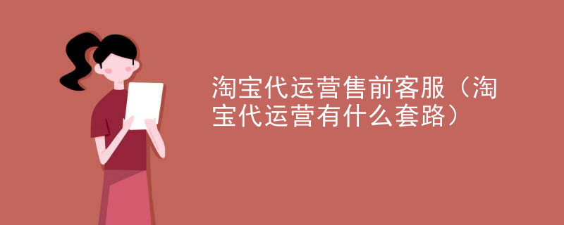 淘宝代运营售前客服（淘宝代运营有什么套路）