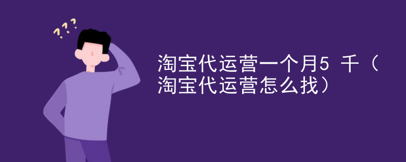 淘宝代运营一个月5千（淘宝代运营怎么找）