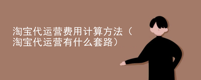 淘宝代运营费用计算方法（淘宝代运营有什么套路）